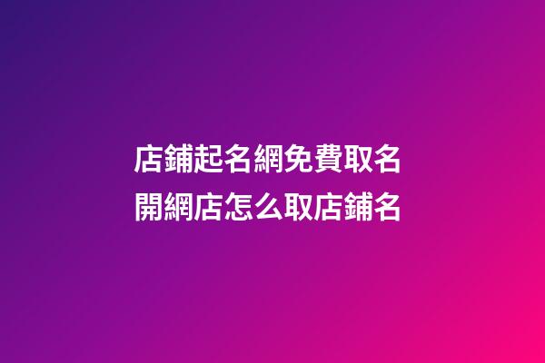 店鋪起名網免費取名 開網店怎么取店鋪名
